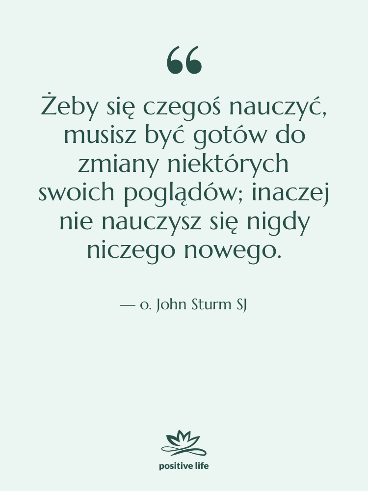 Cytat: o. John Sturm SJ - Żeby się czegoś nauczyć, musisz…