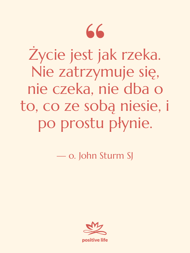 Cytat: o. John Sturm SJ - Życie jest jak rzeka. Nie…
