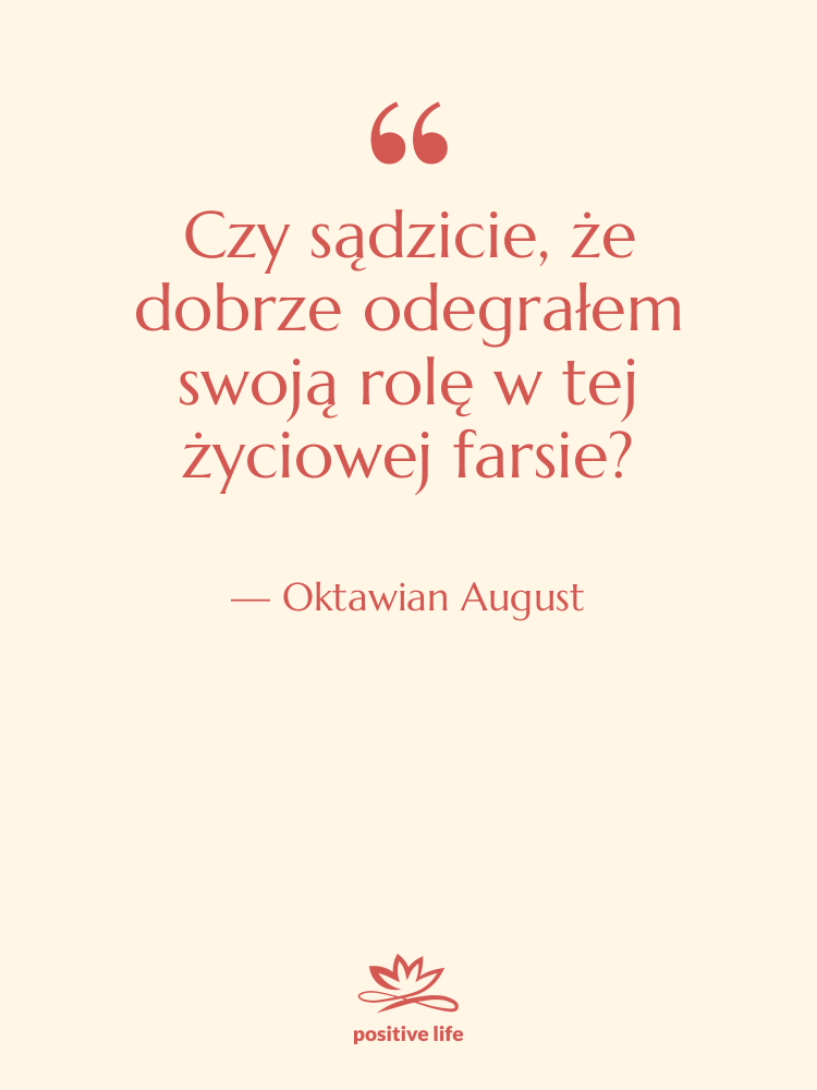 Cytat: Oktawian August - Czy sądzicie, że dobrze odegrałem…