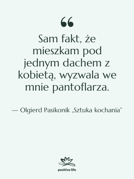 Cytat: Olgierd Pasikonik „Sztuka kochania” - Sam fakt, że mieszkam pod…