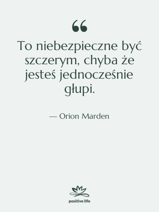 Cytat: Orion Marden - To niebezpieczne być szczerym, chyba…