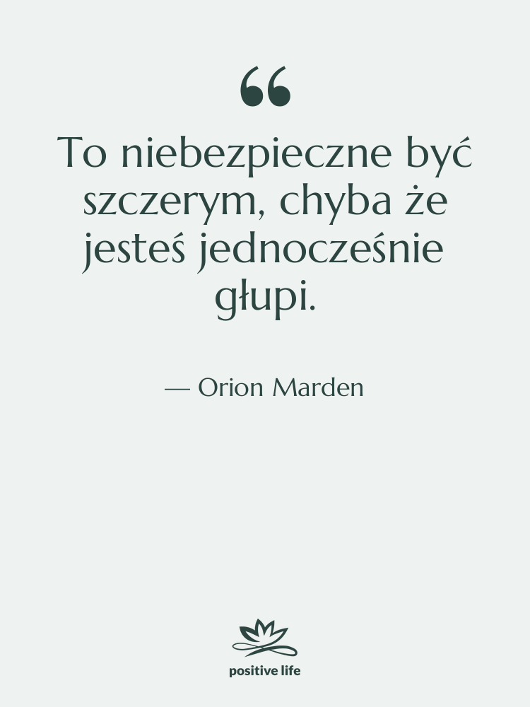 Cytat: Orion Marden - To niebezpieczne być szczerym, chyba…
