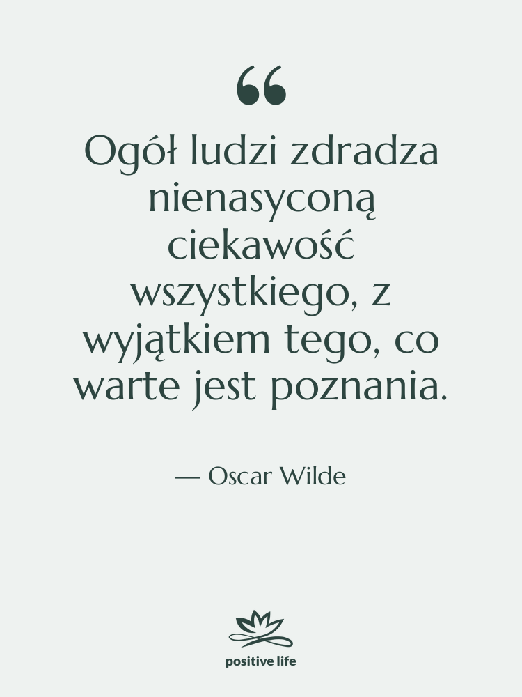 Cytat: Oscar Wilde - Ogół ludzi zdradza nienasyconą ciekawość…