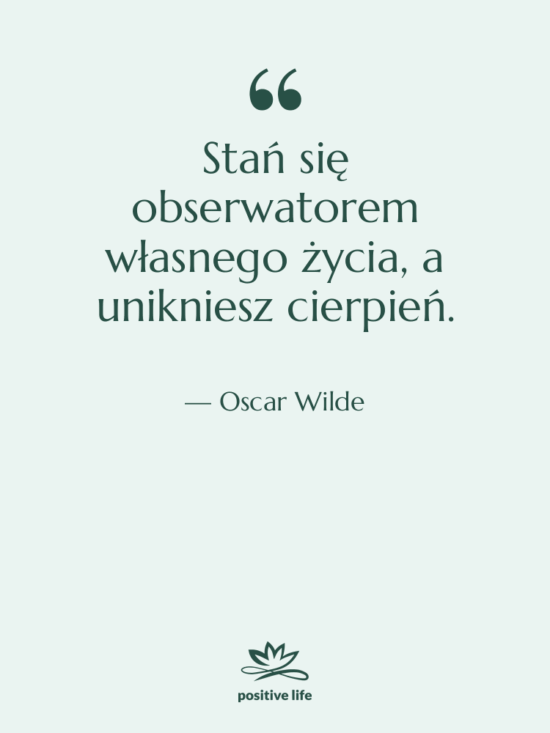 Cytat: Oscar Wilde - Stań się obserwatorem własnego życia,…