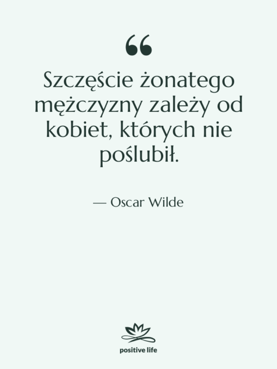 Cytat: Oscar Wilde - Szczęście żonatego mężczyzny zależy od…