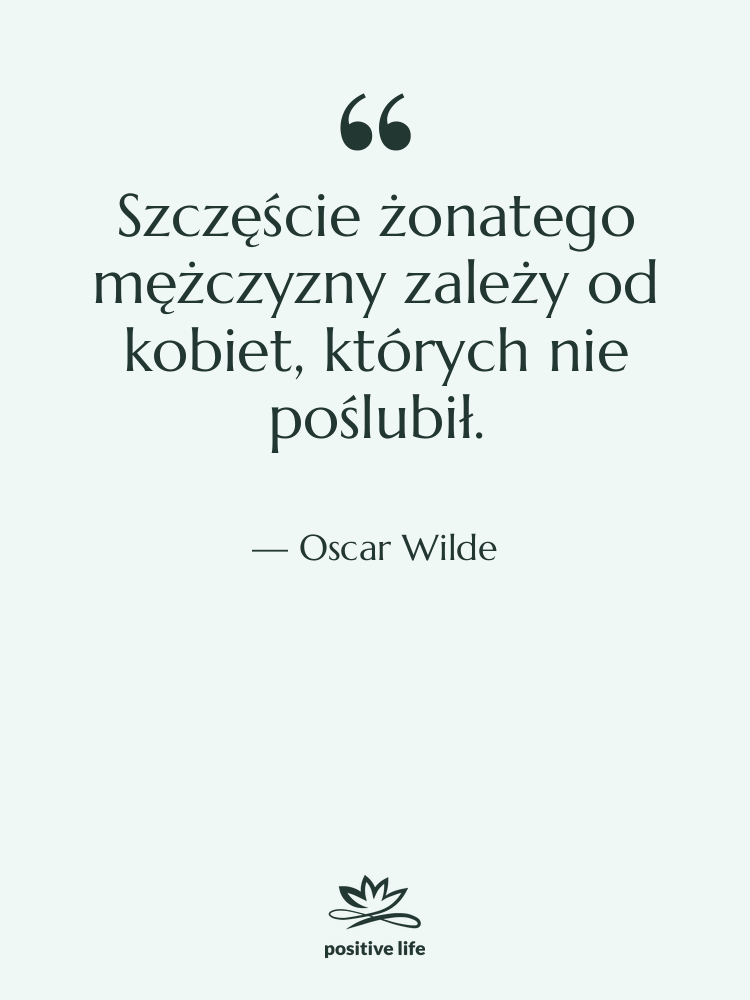 Cytat: Oscar Wilde - Szczęście żonatego mężczyzny zależy od…
