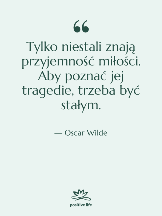 Cytat: Oscar Wilde - Tylko niestali znają przyjemność miłości.…