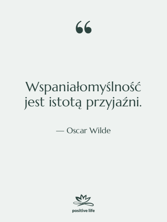 Cytat: Oscar Wilde - Wspaniałomyślność jest istotą przyjaźni.