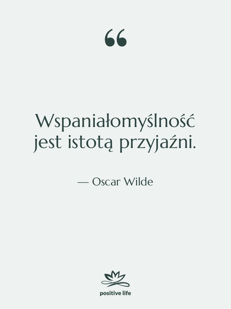 Cytat: Oscar Wilde - Wspaniałomyślność jest istotą przyjaźni.
