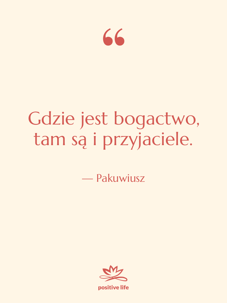 Cytat: Pakuwiusz - Gdzie jest bogactwo, tam są…