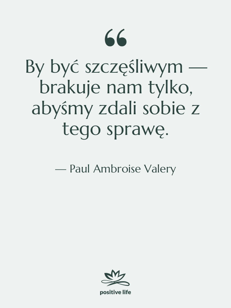 Cytat: Paul Ambroise Valery - By być szczęśliwym — brakuje…