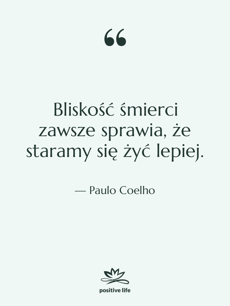 Cytat: Paulo Coelho - Bliskość śmierci zawsze sprawia, że…