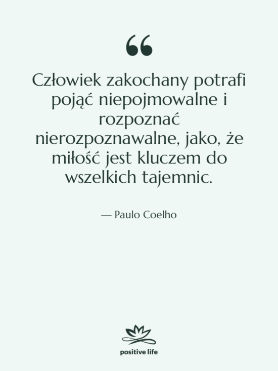 Cytat: Paulo Coelho - Człowiek zakochany potrafi pojąć niepojmowalne…