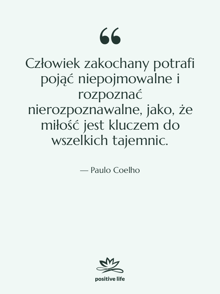 Cytat: Paulo Coelho - Człowiek zakochany potrafi pojąć niepojmowalne…