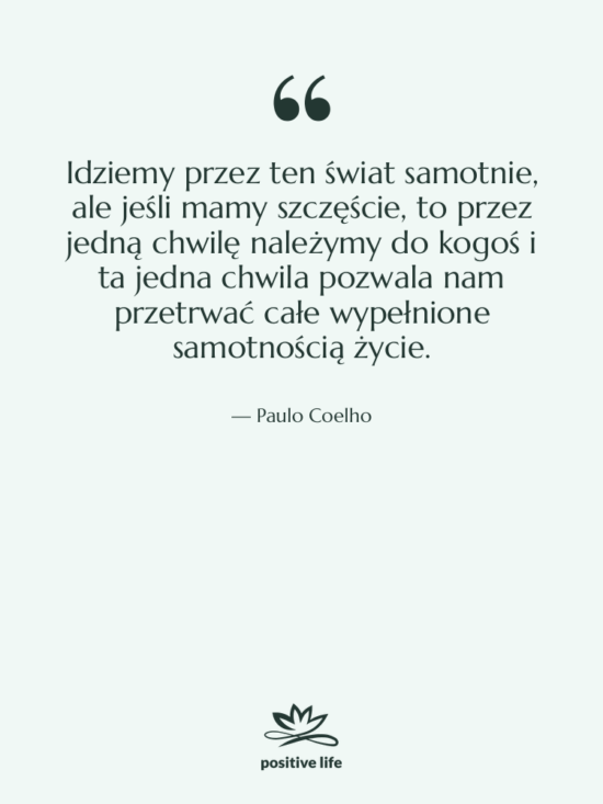 Cytat: Paulo Coelho - Idziemy przez ten świat samotnie,…