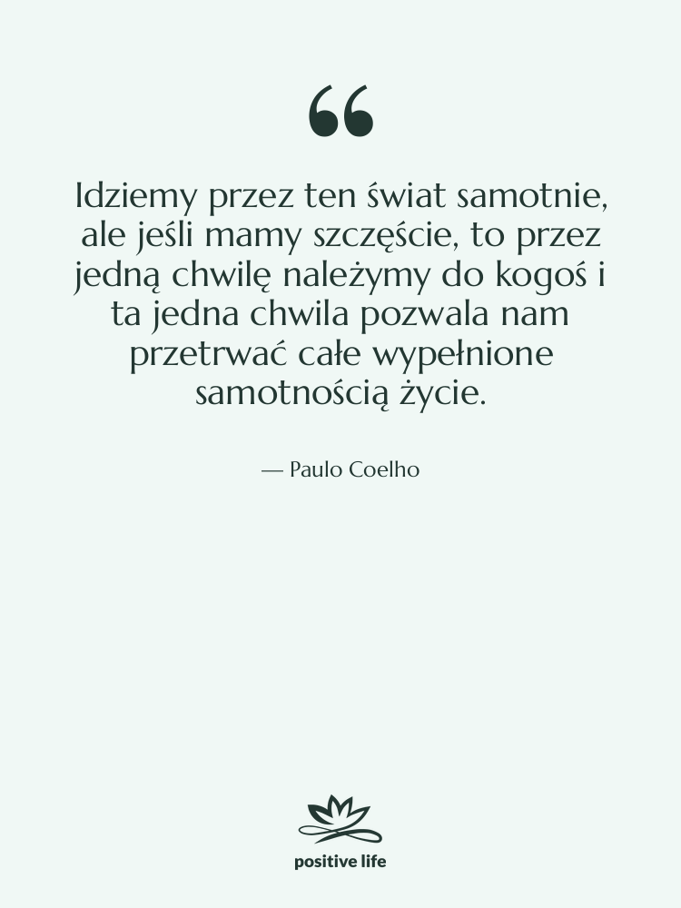 Cytat: Paulo Coelho - Idziemy przez ten świat samotnie,…