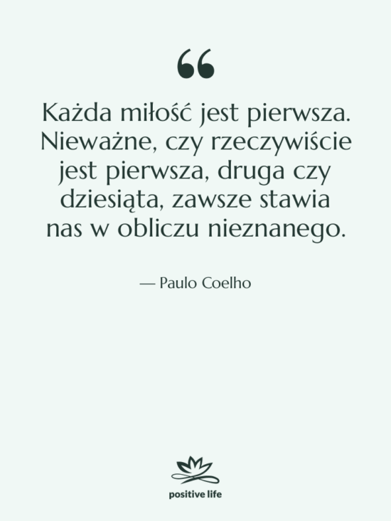 Cytat: Paulo Coelho - Każda miłość jest pierwsza. Nieważne,…