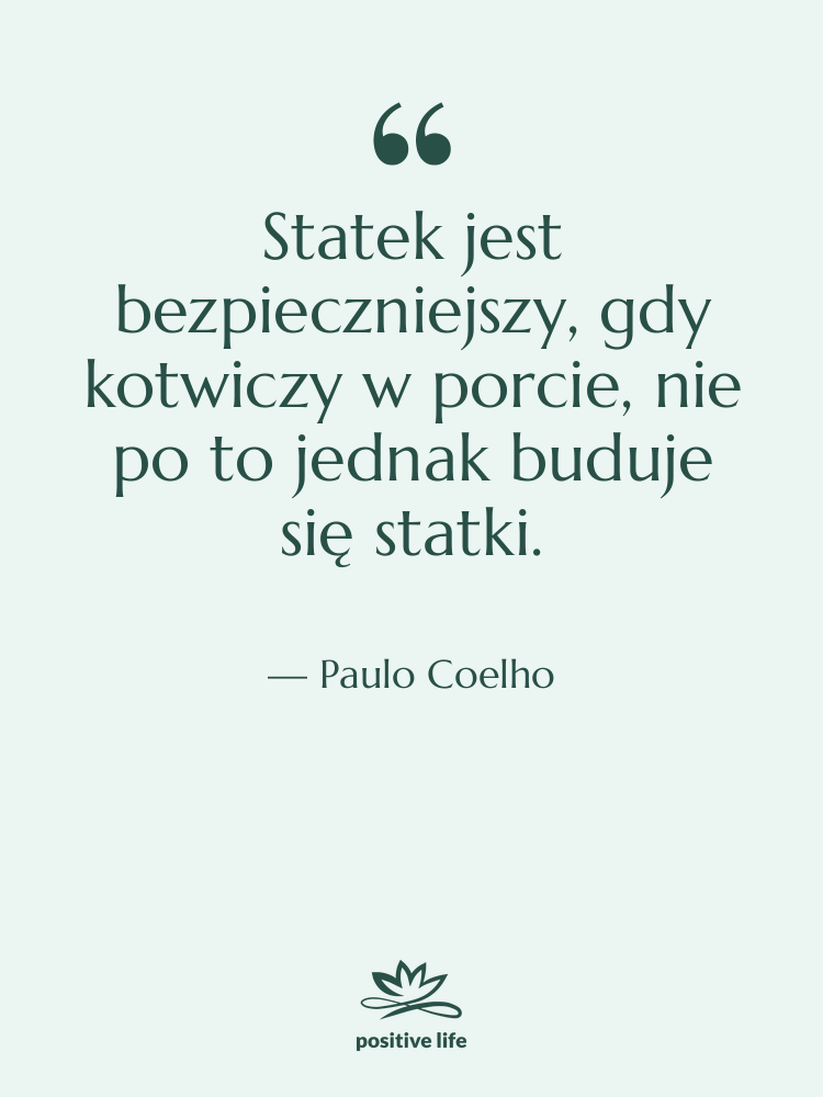 Cytat: Paulo Coelho - Statek jest bezpieczniejszy, gdy kotwiczy…