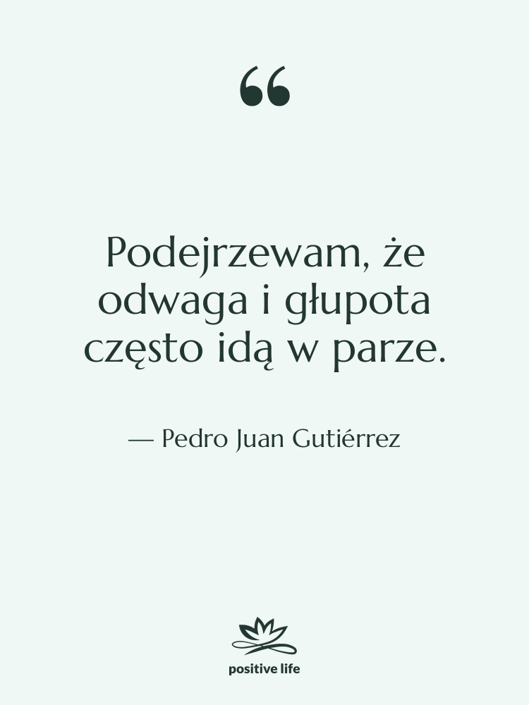Cytat: Pedro Juan Gutiérrez - Podejrzewam, że odwaga i głupota…
