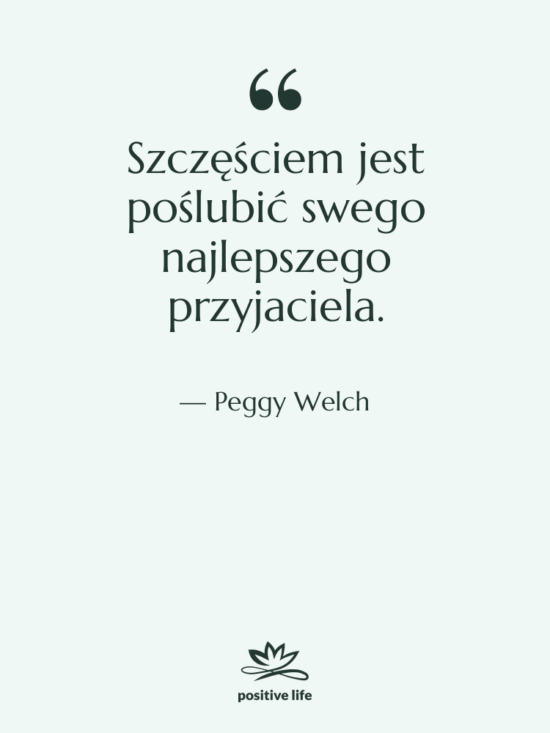 Cytat: Peggy Welch - Szczęściem jest poślubić swego najlepszego…