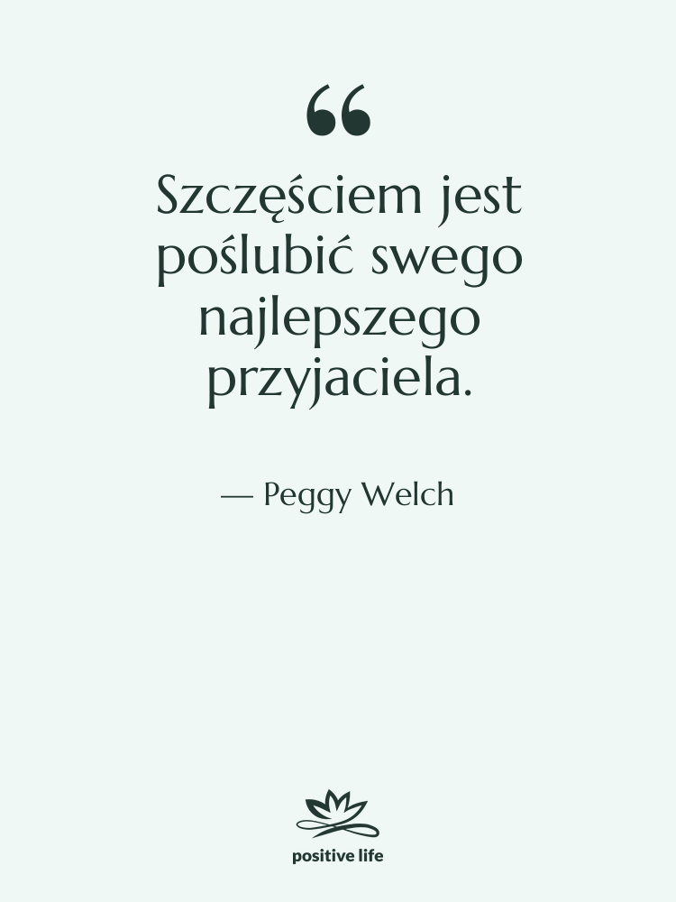 Cytat: Peggy Welch - Szczęściem jest poślubić swego najlepszego…