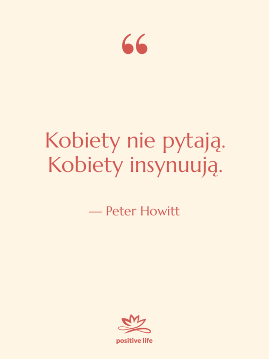 Cytat: Peter Howitt - Kobiety nie pytają. Kobiety insynuują.