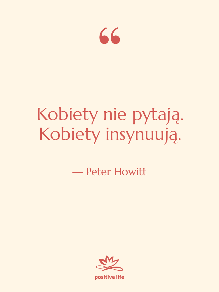 Cytat: Peter Howitt - Kobiety nie pytają. Kobiety insynuują.