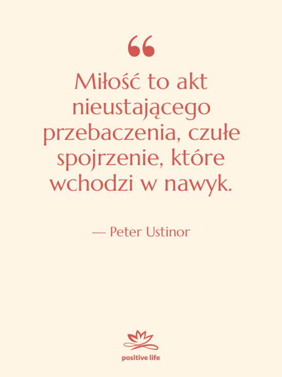 Cytat: Peter Ustinor - Miłość to akt nieustającego przebaczenia,…