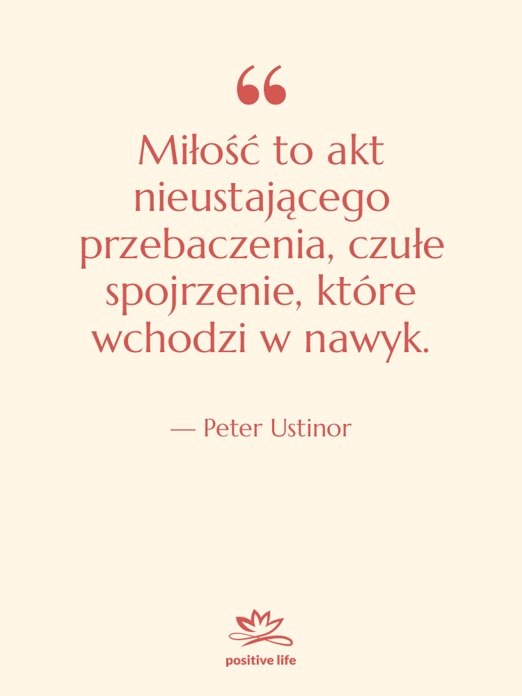 Cytat: Peter Ustinor - Miłość to akt nieustającego przebaczenia,…