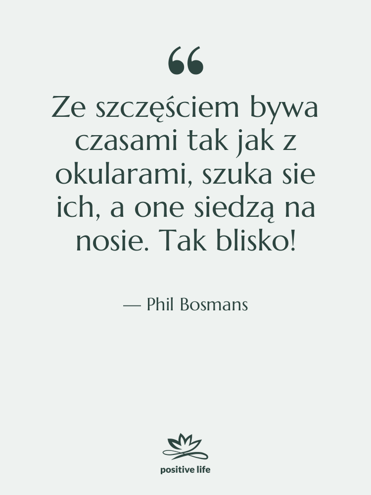 Cytat: Phil Bosmans - Ze szczęściem bywa czasami tak…