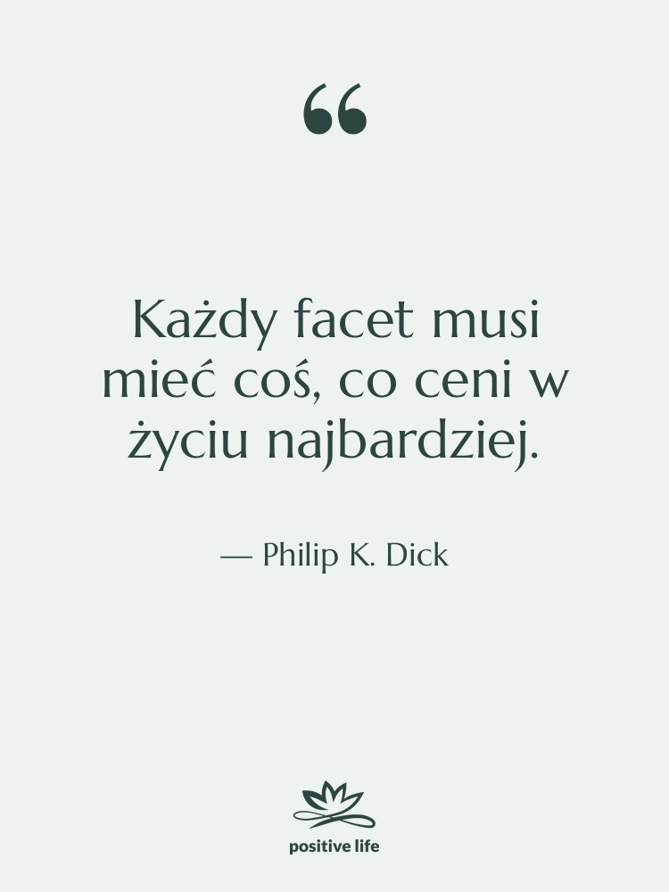 Cytat: Philip K. Dick - Każdy facet musi mieć coś,…