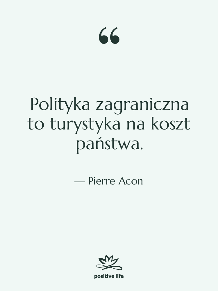Cytat: Pierre Acon - Polityka zagraniczna to turystyka na…