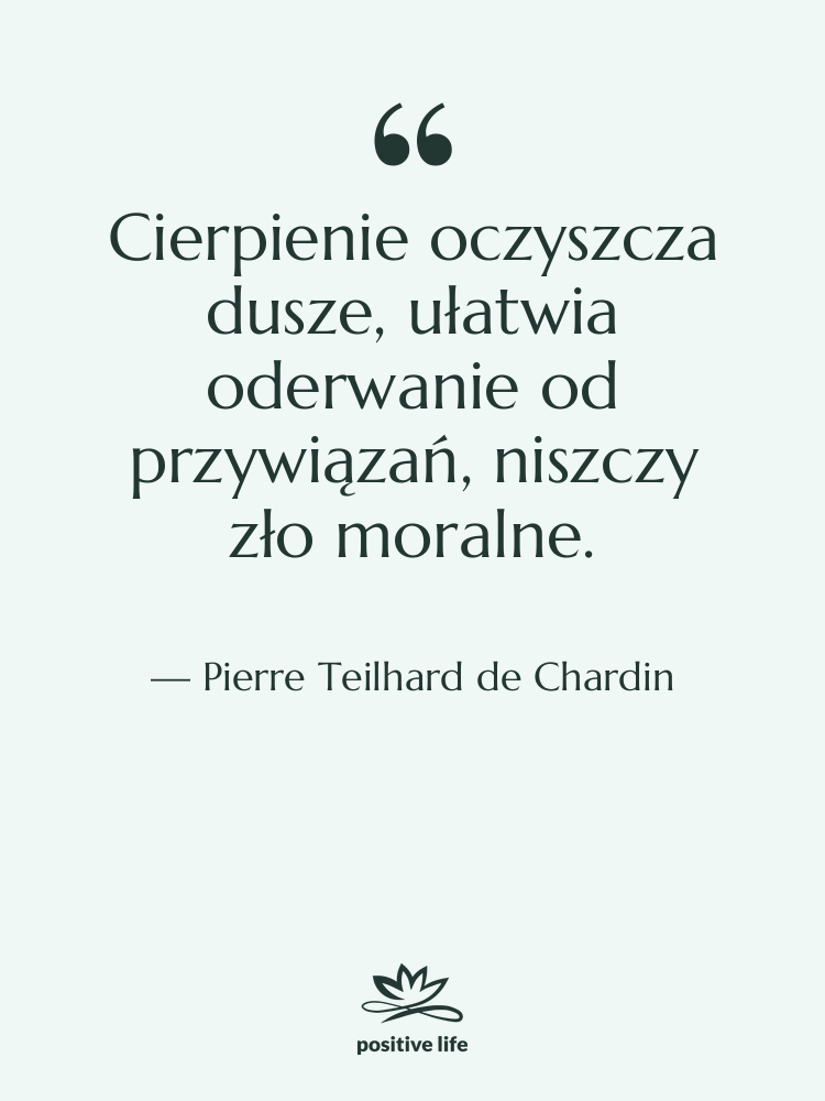 Cytat: Pierre Teilhard de Chardin - Cierpienie oczyszcza dusze, ułatwia oderwanie…