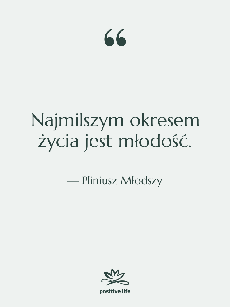 Cytat: Pliniusz Młodszy - Najmilszym okresem życia jest młodość.