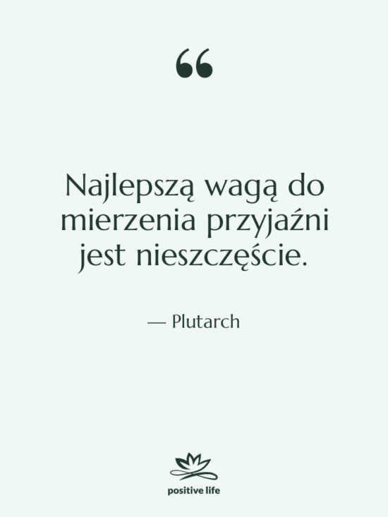 Cytat: Plutarch - Najlepszą wagą do mierzenia przyjaźni…