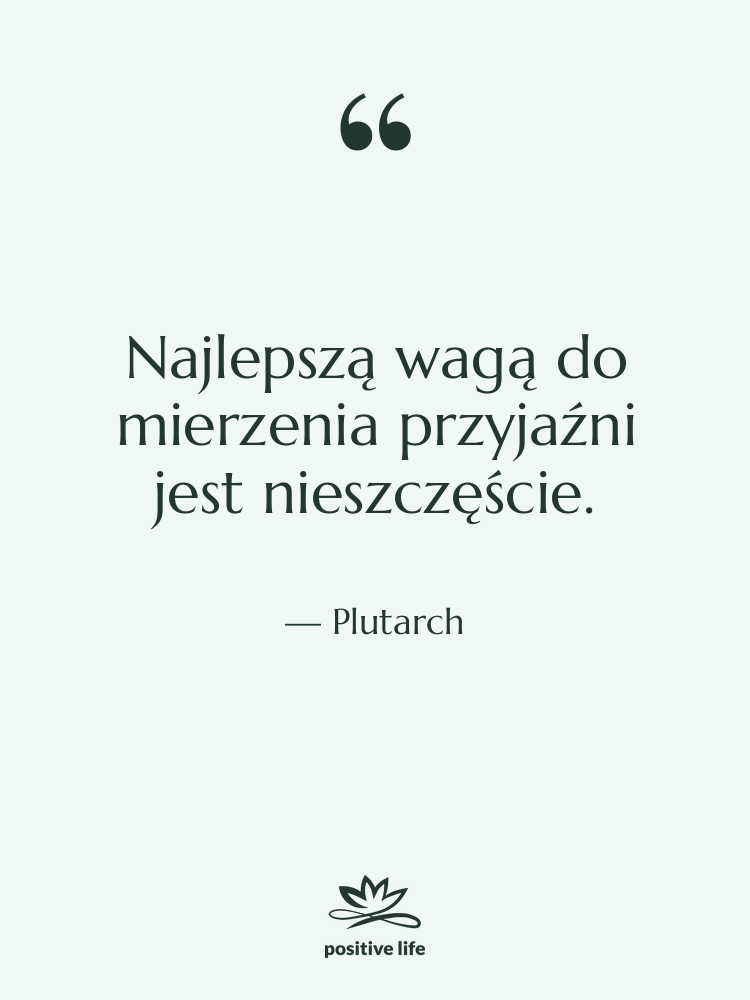 Cytat: Plutarch - Najlepszą wagą do mierzenia przyjaźni…