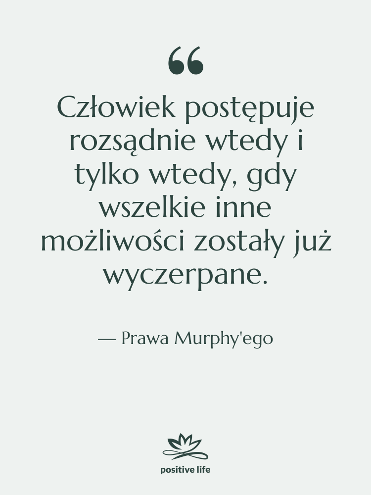 Cytat: Prawa Murphy'ego - Człowiek postępuje rozsądnie wtedy i…