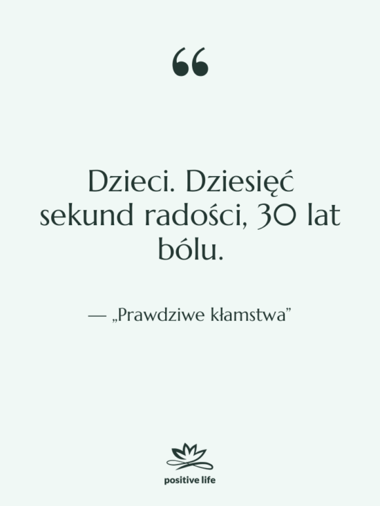 Cytat: „Prawdziwe kłamstwa” - Dzieci. Dziesięć sekund radości, 30…