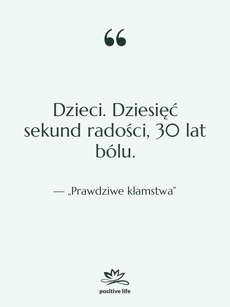 Cytat: „Prawdziwe kłamstwa” - Dzieci. Dziesięć sekund radości, 30…