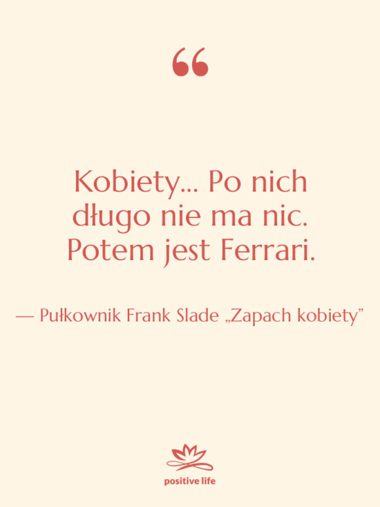 Cytat: Pułkownik Frank Slade „Zapach kobiety” - Kobiety... Po nich długo nie…