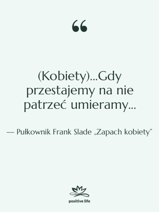 Cytat: Pułkownik Frank Slade „Zapach kobiety” - (Kobiety)...Gdy przestajemy na nie patrzeć…