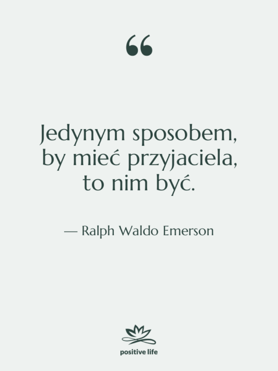 Cytat: Ralph Waldo Emerson - Jedynym sposobem, by mieć przyjaciela,…