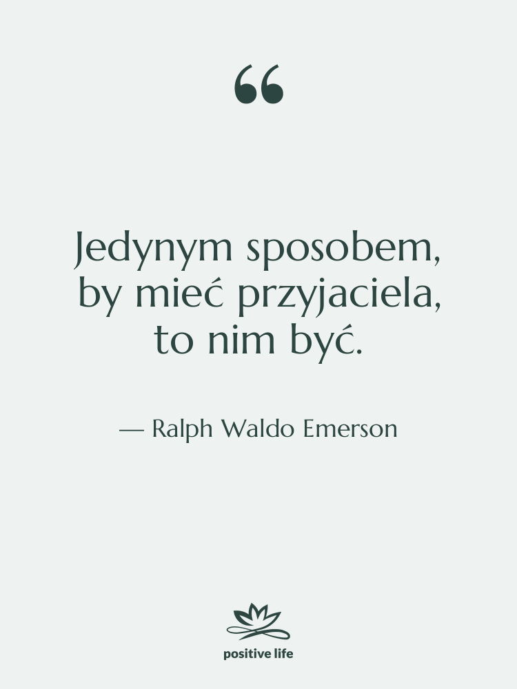 Cytat: Ralph Waldo Emerson - Jedynym sposobem, by mieć przyjaciela,…