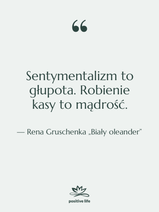 Cytat: Rena Gruschenka „Biały oleander” - Sentymentalizm to głupota. Robienie kasy…