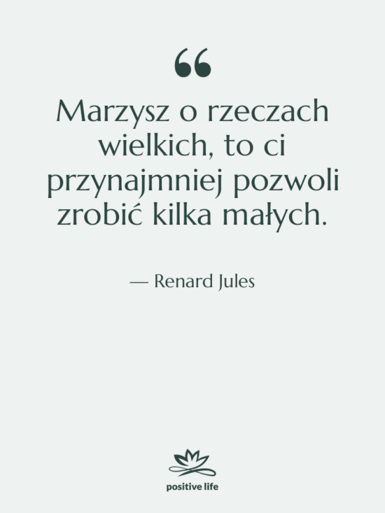 Cytat: Renard Jules - Marzysz o rzeczach wielkich, to…