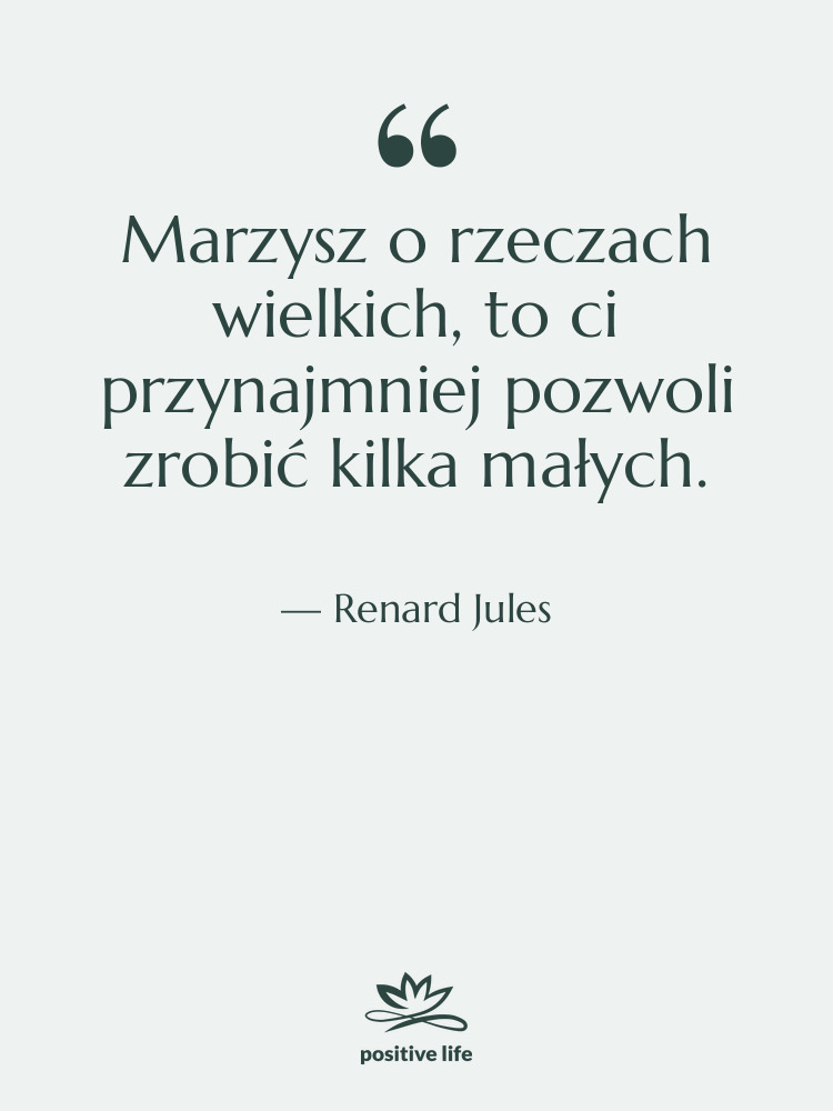 Cytat: Renard Jules - Marzysz o rzeczach wielkich, to…
