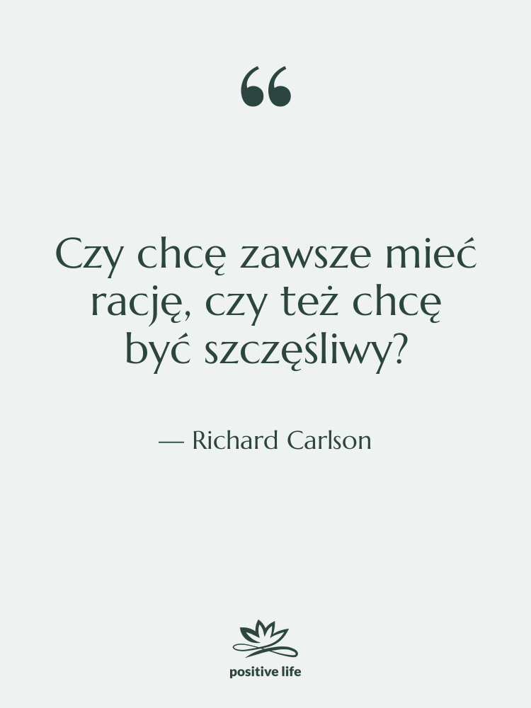 Cytat: Richard Carlson - Czy chcę zawsze mieć rację,…