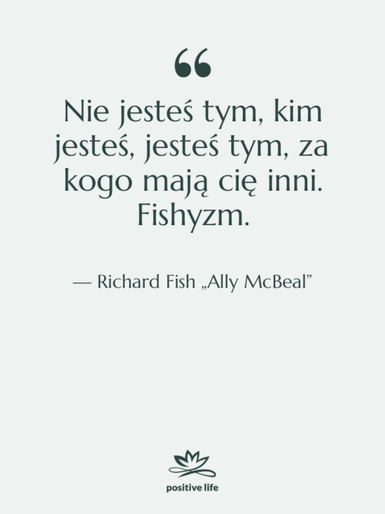 Cytat: Richard Fish „Ally McBeal” - Nie jesteś tym, kim jesteś,…