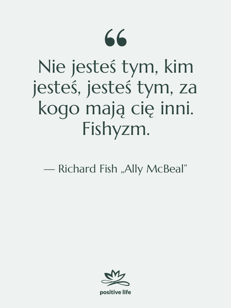 Cytat: Richard Fish „Ally McBeal” - Nie jesteś tym, kim jesteś,…
