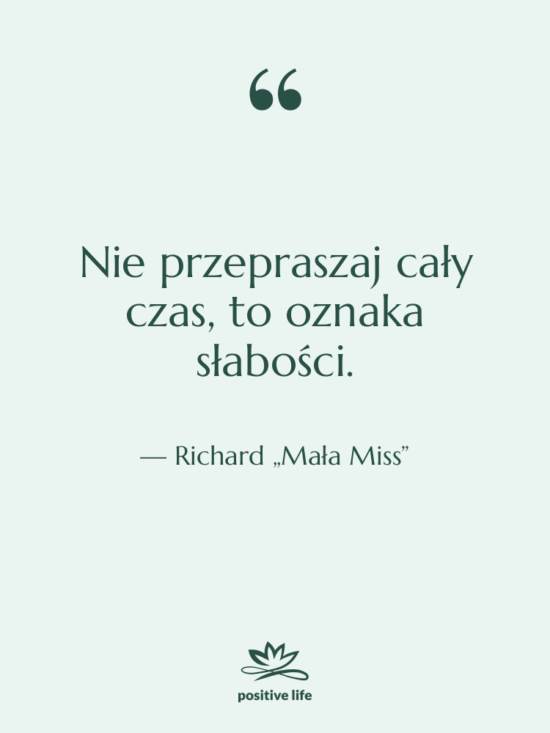 Cytat: Richard „Mała Miss” - Nie przepraszaj cały czas, to…